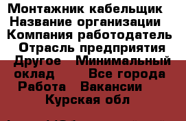 Монтажник-кабельщик › Название организации ­ Компания-работодатель › Отрасль предприятия ­ Другое › Минимальный оклад ­ 1 - Все города Работа » Вакансии   . Курская обл.